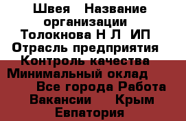 Швея › Название организации ­ Толокнова Н.Л, ИП › Отрасль предприятия ­ Контроль качества › Минимальный оклад ­ 28 000 - Все города Работа » Вакансии   . Крым,Евпатория